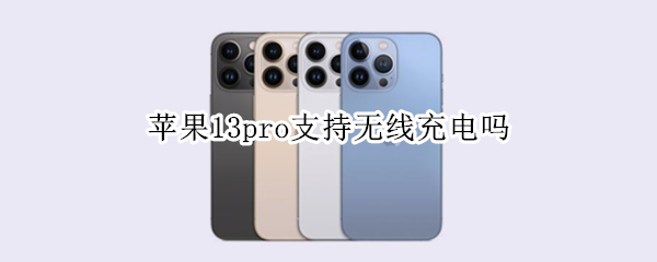 苹果13pro支持无线充电吗（苹果13pro支持无线充电吗）