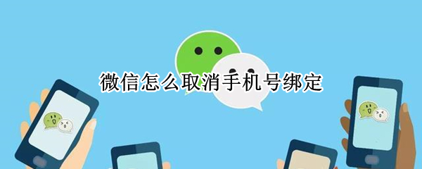 微信怎么取消手机号绑定（微信怎么取消手机号绑定2021）