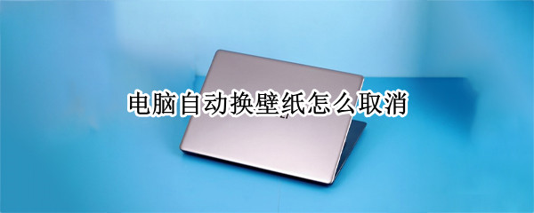 电脑自动换壁纸怎么取消 电脑自动换壁纸怎么取消win10
