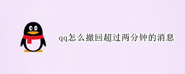 qq怎么撤回超过两分钟的消息 qq怎么撤回超过两分钟的消息个人
