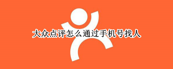 大众点评怎么通过手机号找人（大众点评找人功能）