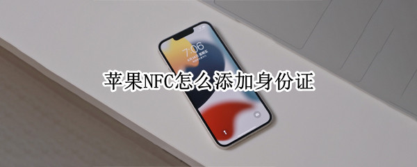 苹果NFC怎么添加身份证 苹果nfc添加身份证卡片无效