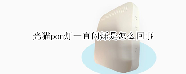 光猫pon灯一直闪烁是怎么回事（光猫pon灯一直闪烁是怎么解决）