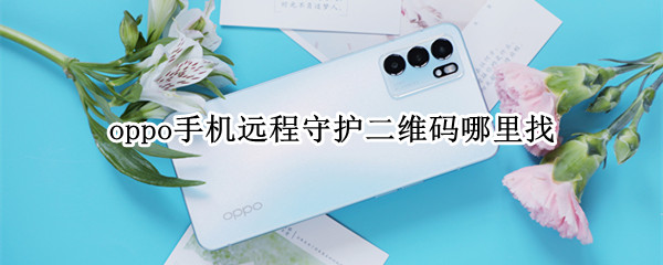 oppo手机远程守护二维码哪里找（oppo手机远程守护二维码哪里找没有了是什么回事）