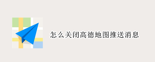 怎么关闭高德地图推送消息 怎么关闭高德地图推送消息的声音?
