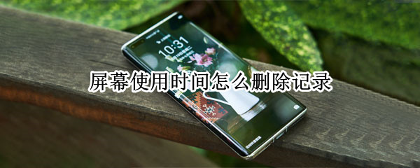 屏幕使用时间怎么删除记录 ipad屏幕使用时间怎么删除记录