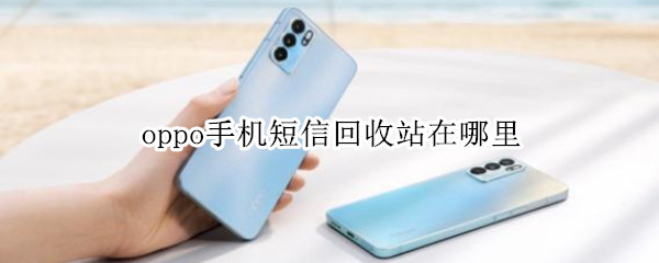 oppo手机短信回收站在哪里 OPPO手机短信回收站在哪