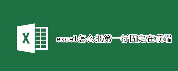 excel怎么把第一行固定在顶端（excel怎么把第一行固定在顶端打印）