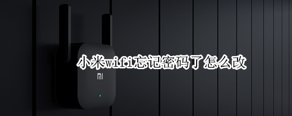 小米wifi忘记密码了怎么改 小米wifi忘记密码了怎么改