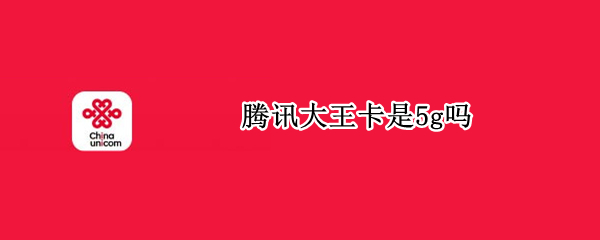 腾讯大王卡是5g吗 腾讯大王卡是5g吗?