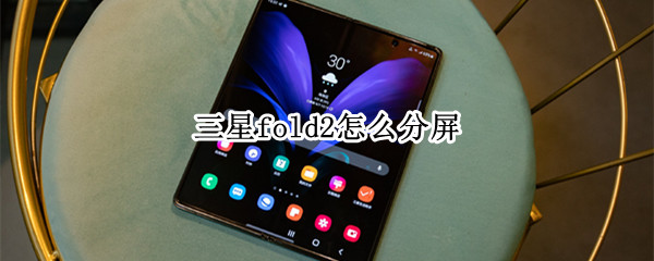 三星fold2怎么分屏 三星fold2怎么分屏拍照