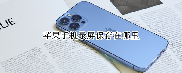 苹果手机录屏保存在哪里 iPhone录屏保存在哪里