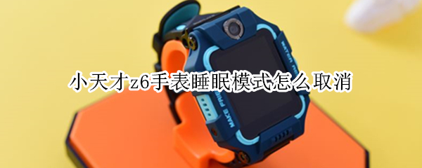 小天才z6手表睡眠模式怎么取消 z6小天才电话手表睡眠模式