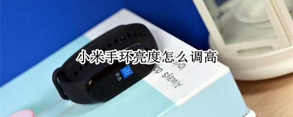 小米手环亮度怎么调高 小米手环的亮度怎么调高