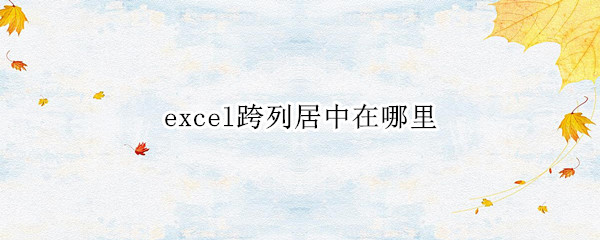 excel跨列居中在哪里（excel中如何跨列居中）
