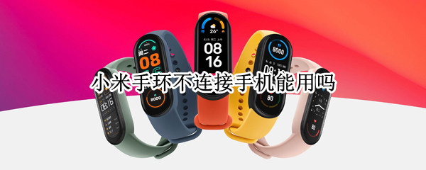 小米手环不连接手机能用吗 为什么小米手环不能连接手机