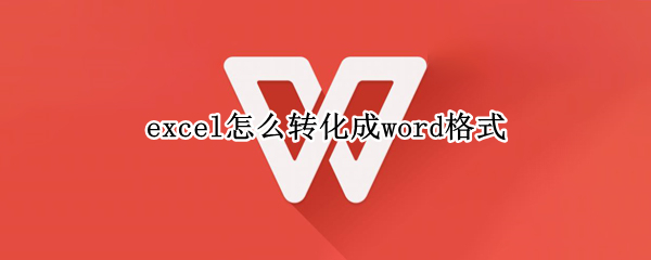 excel怎么转化成word格式 excel怎么转化为word的格式