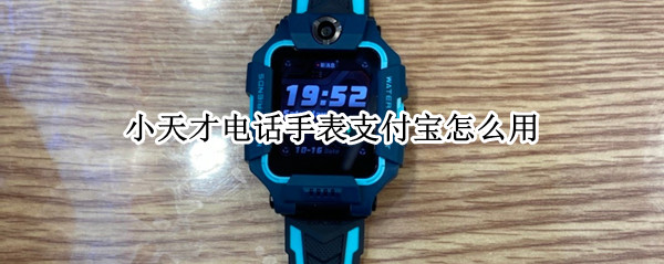 小天才电话手表支付宝怎么用（小天才电话手表支付宝怎么用设置）