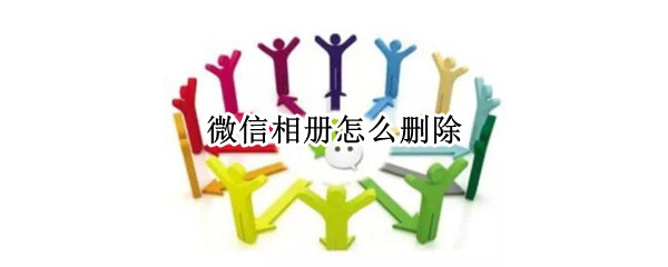 微信相册怎么删除 微信相册怎么删除图片