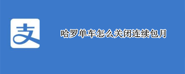 哈罗单车怎么关闭连续包月 哈罗单车怎么关闭连续包月服务