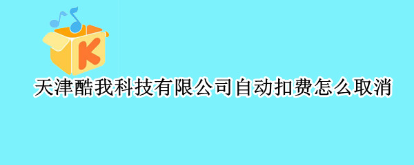 天津酷我科技有限公司自动扣费怎么取消