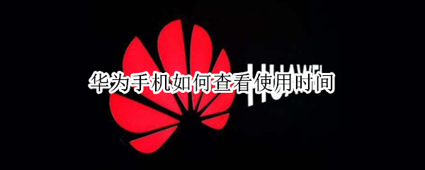 华为手机如何查看使用时间 华为手机如何查看使用时间密码