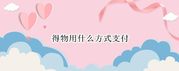 得物用什么方式支付（得物用什么付款方式）