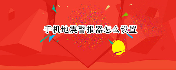 手机地震警报器怎么设置（手机如何设置地震警报）
