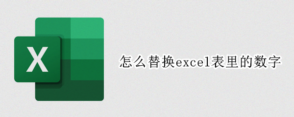 怎么替换excel表里的数字（怎么替换excel表里的数字格式）
