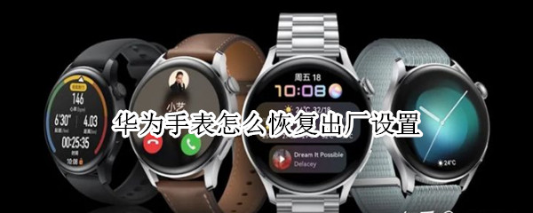 华为手表怎么恢复出厂设置（华为手表怎么恢复出厂设置后用重新激活码）