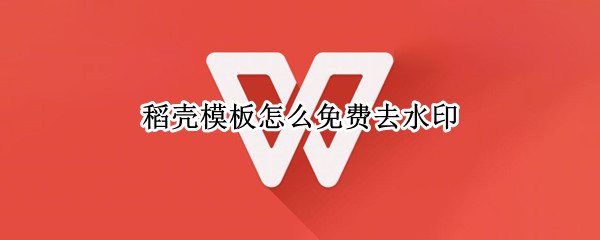 稻壳模板怎么免费去水印 稻壳word添加水印