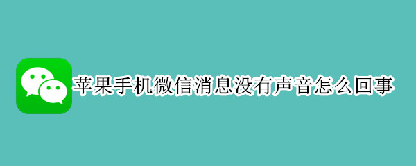 苹果手机微信消息没有声音怎么回事 苹果手机微信消息没有声音怎么回事儿