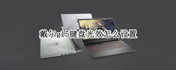 戴尔g15键盘光效怎么设置（戴尔g15键盘光效怎么设置关闭）