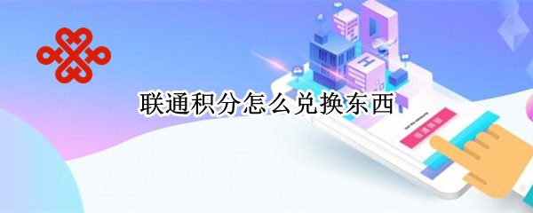 联通积分怎么兑换东西 联通积分怎么兑换东西呢