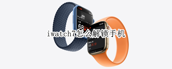 iwatch7怎么解锁手机（iwatch用手机解锁）