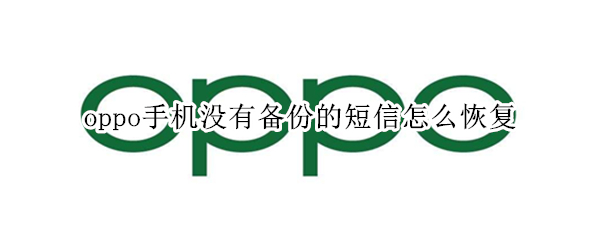 oppo手机没有备份的短信怎么恢复 oppo手机没有备份的短信怎么恢复简单方法