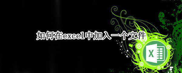 如何在excel中加入一个文件（怎么在excel表里添加文件）