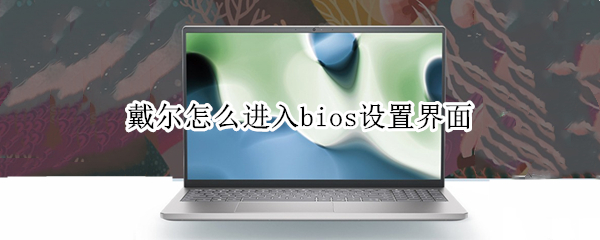 戴尔怎么进入bios设置界面 戴尔怎么进入bios设置界面禁止自检