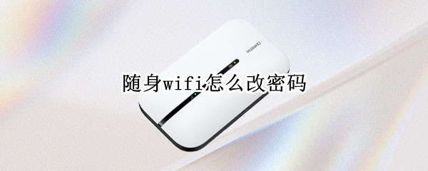 随身wifi怎么改密码 华为随身wifi怎么改密码