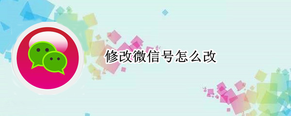修改微信号怎么改（修改微信号怎么改好看）