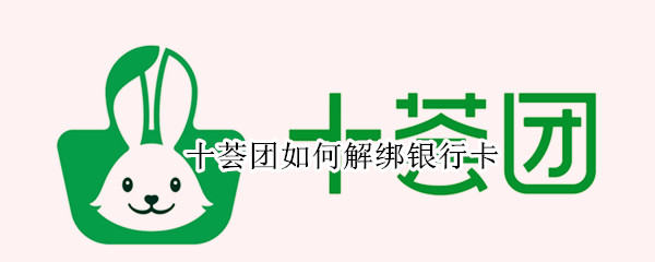 十荟团如何解绑银行卡 十荟团怎样解绑银行卡