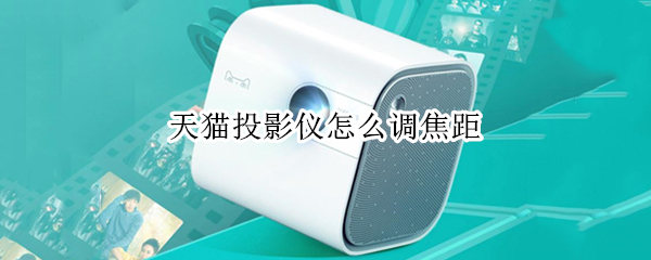 天猫投影仪怎么调焦距 天猫投影仪怎么调焦距的