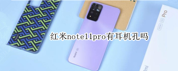 红米note11pro有耳机孔吗（红米note11pro有耳机孔吗,支持无线充电吗）