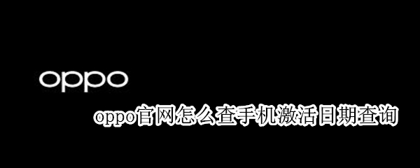 oppo官网怎么查手机激活日期查询（OPPO手机怎么查询激活日期）