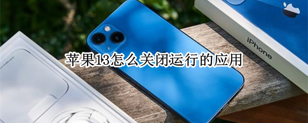 苹果13怎么关闭运行的应用（苹果13怎么关闭运行的应用软件）