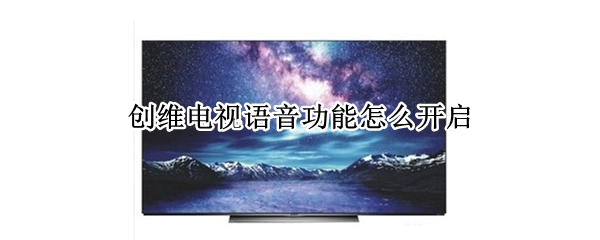 创维电视语音功能怎么开启 创维电视语音功能怎么开启65