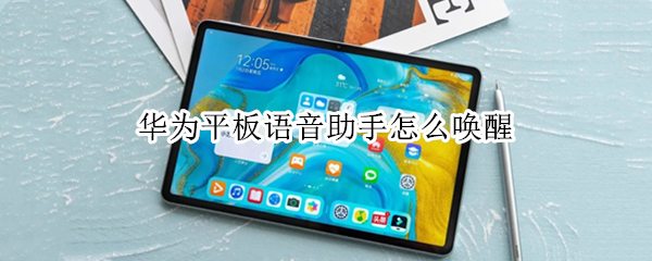 华为平板语音助手怎么唤醒 华为平板语音助手怎么唤醒2.0.0