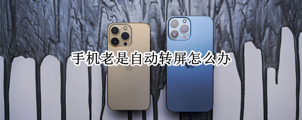 手机老是自动转屏怎么办 手机自动转屏解决方法