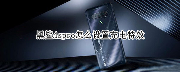 黑鲨4spro怎么设置充电特效 黑鲨4pro灯效怎么设置