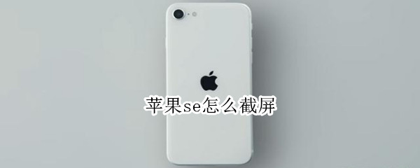 苹果se怎么截屏 苹果se怎么截屏快捷键